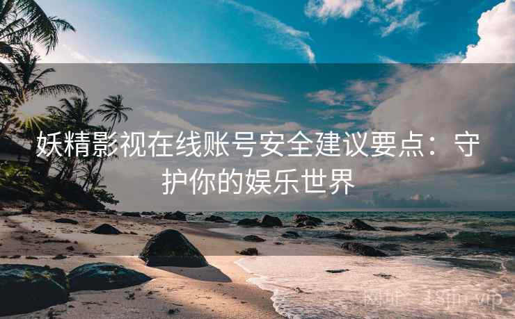 妖精影视在线账号安全建议要点：守护你的娱乐世界