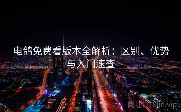 电鸽免费看版本全解析：区别、优势与入门速查